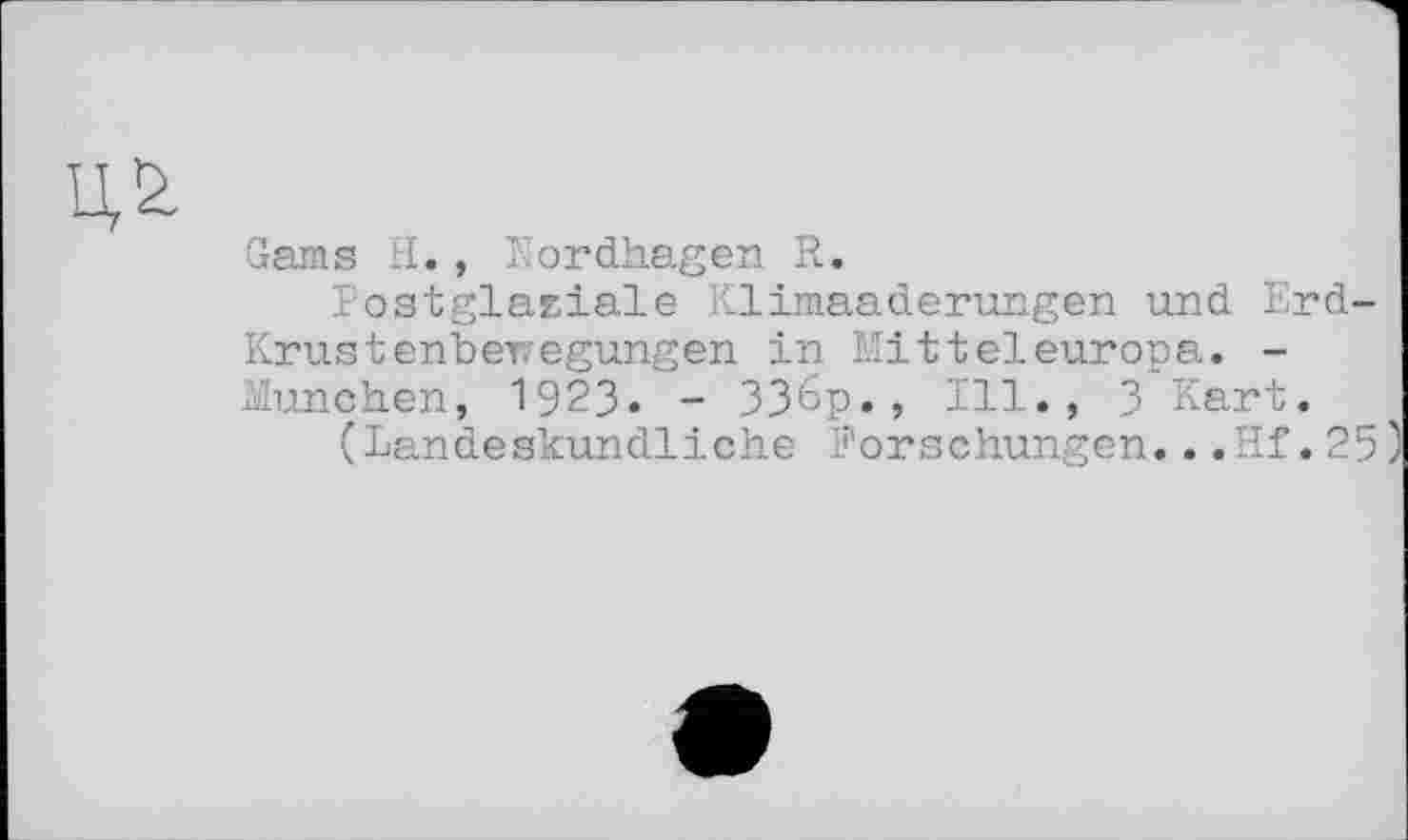 ﻿ил
Gams H., Kordhagen R.
Postglaziale Klimaaderungen und Erd-Krust enberregungen in Mitteleuropa. -München, 1923. - 336p., Ill., 3 Kart.
(Landeskundliche Forschungen...Hf.25